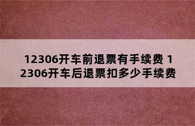 12306开车前退票有手续费 12306开车后退票扣多少手续费